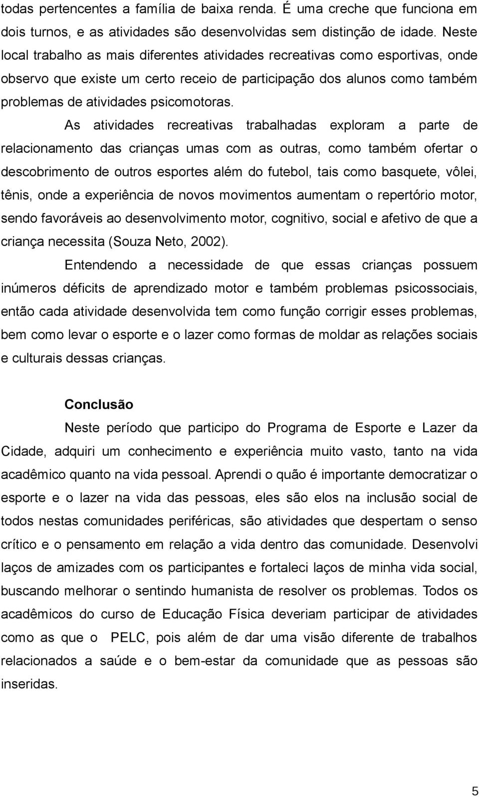 As atividades recreativas trabalhadas exploram a parte de relacionamento das crianças umas com as outras, como também ofertar o descobrimento de outros esportes além do futebol, tais como basquete,