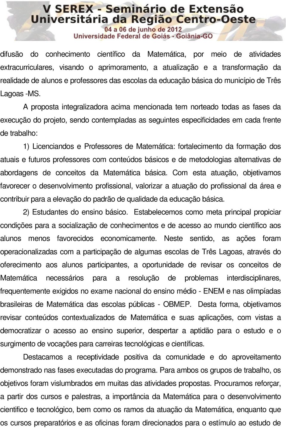 A proposta integralizadora acima mencionada tem norteado todas as fases da execução do projeto, sendo contempladas as seguintes especificidades em cada frente de trabalho: 1) Licenciandos e