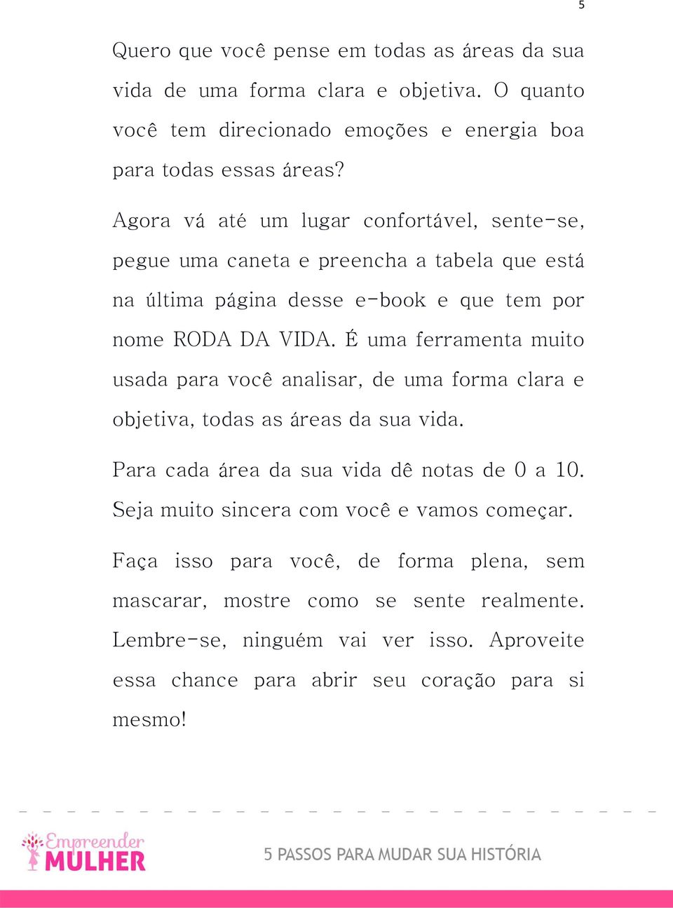 É uma ferramenta muito usada para você analisar, de uma forma clara e objetiva, todas as áreas da sua vida. Para cada área da sua vida dê notas de 0 a 10.