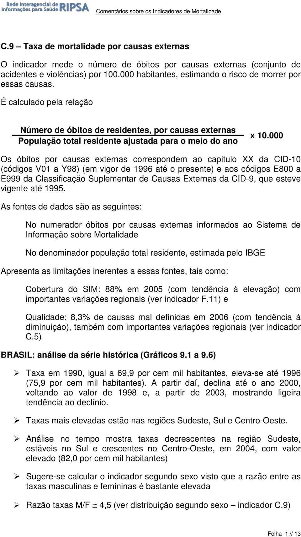 Os óbitos por causas externas correspondem ao capitulo XX da CID-1 (códigos V1 a Y98) (em vigor de 1996 até o presente) e aos códigos E8 a E999 da Classificação Suplementar de Causas Externas da