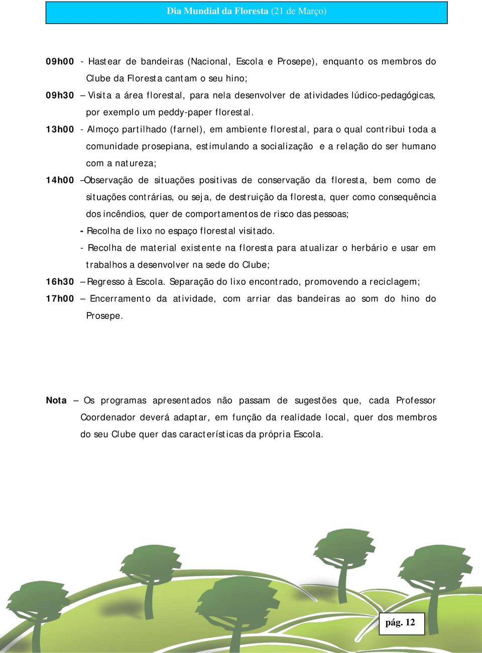 13h00 - Almoço partilhado (farnel), em ambiente florestal, para o qual contribui toda a comunidade prosepiana, estimulando a socialização e a relação do ser humano com a natureza; 14h00 Observação de