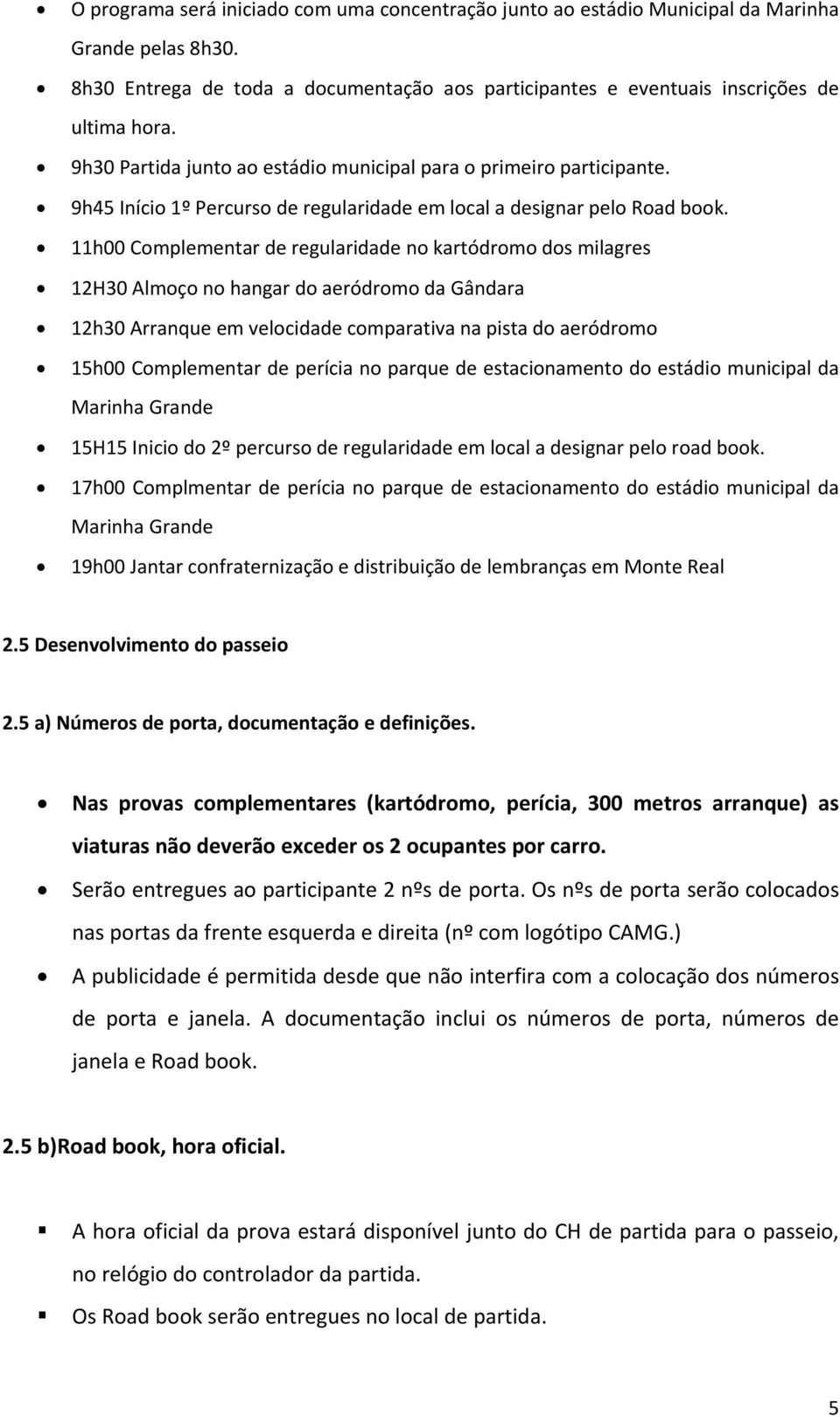 11h00 Complementar de regularidade no kartódromo dos milagres 12H30 Almoço no hangar do aeródromo da Gândara 12h30 Arranque em velocidade comparativa na pista do aeródromo 15h00 Complementar de