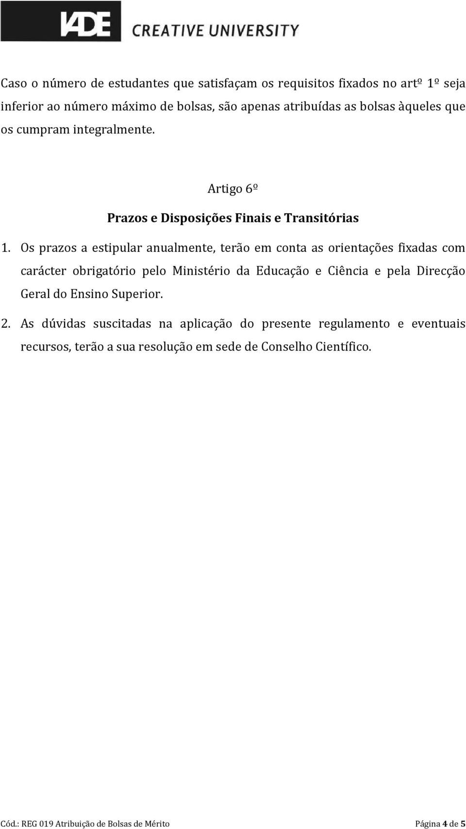 Os prazos a estipular anualmente, terão em conta as orientações fixadas com carácter obrigatório pelo Ministério da Educação e Ciência e pela Direcção