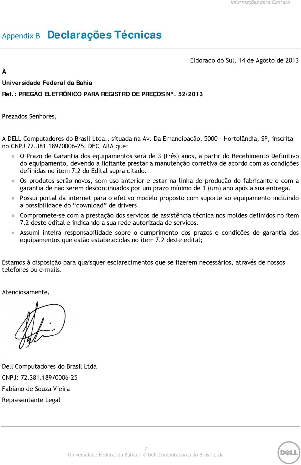 189/0006-25, DECLARA que: O Prazo de Garantia dos equipamentos será de 3 (três) anos, a partir do Recebimento Definitivo do equipamento, devendo a licitante prestar a manutenção corretiva de acordo