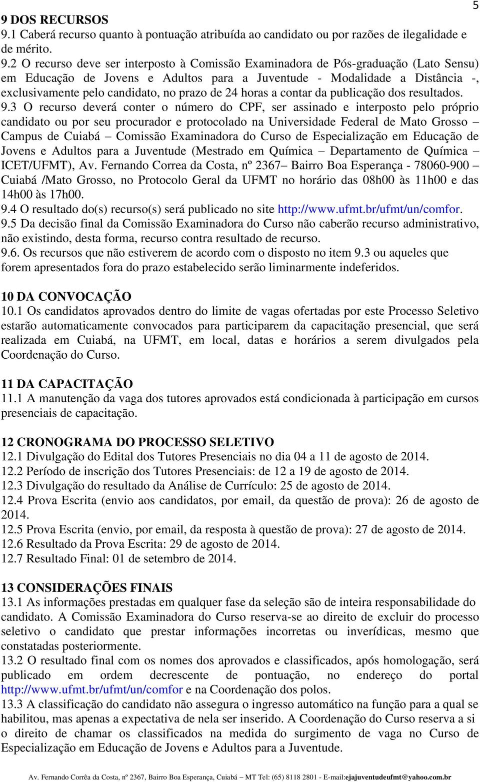 3 O recurso deverá conter o número do CPF, ser assinado e interposto pelo próprio candidato ou por seu procurador e protocolado na Universidade Federal de Mato Grosso Campus de Cuiabá Comissão