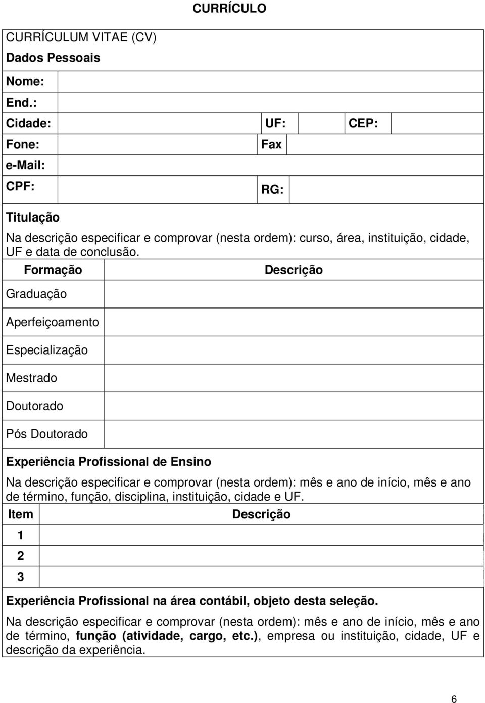 Formação Graduação Aperfeiçoamento Especialização Mestrado Doutorado Pós Doutorado Experiência Profissional de Ensino Na descrição especificar e comprovar (nesta ordem): mês e ano de