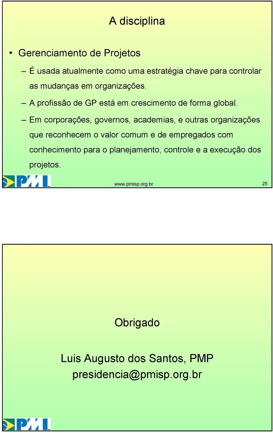 Em corporações, governos, academias, e outras organizações que reconhecem o valor comum e de empregados