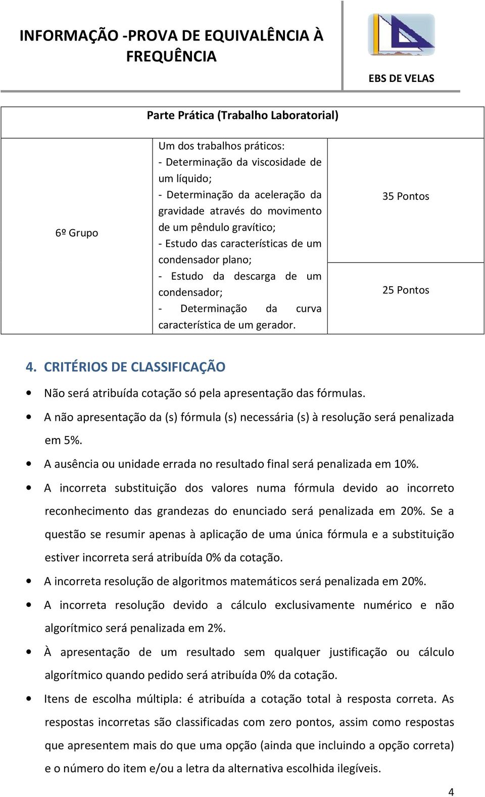 CRITÉRIOS DE CLASSIFICAÇÃO Não será atribuída cotação só pela apresentação das fórmulas. A não apresentação da (s) fórmula (s) necessária (s) à resolução será penalizada em 5%.