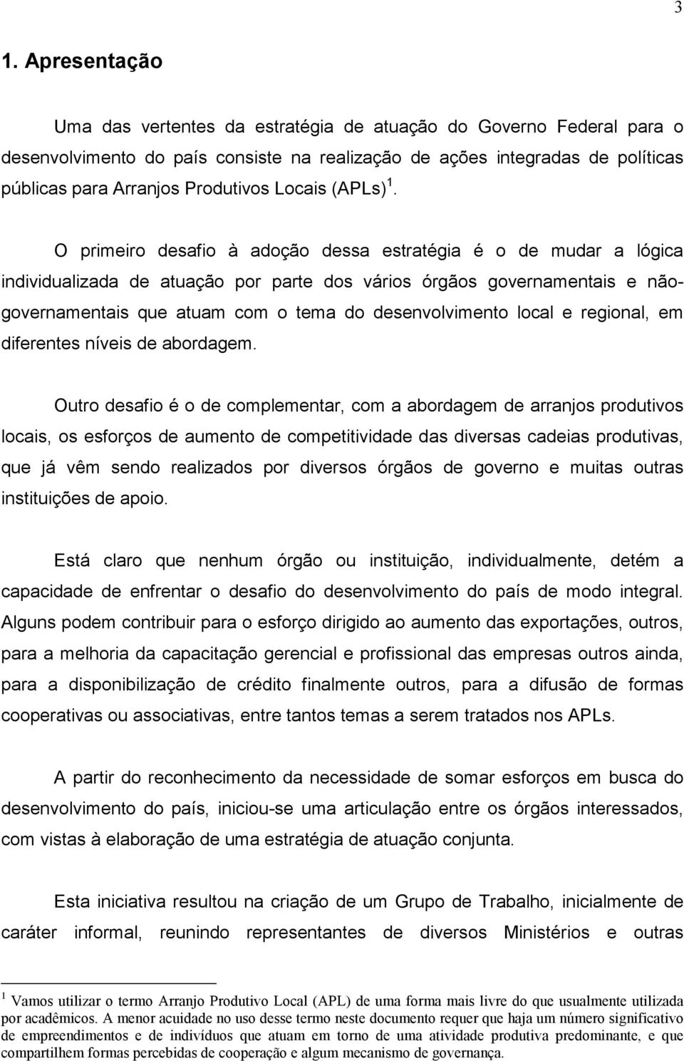 O primeiro desafio à adoção dessa estratégia é o de mudar a lógica individualizada de atuação por parte dos vários órgãos governamentais e nãogovernamentais que atuam com o tema do desenvolvimento