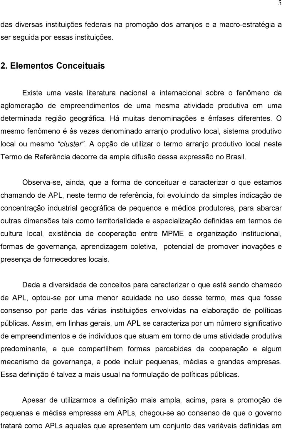 Há muitas denominações e ênfases diferentes. O mesmo fenômeno é às vezes denominado arranjo produtivo local, sistema produtivo local ou mesmo cluster.