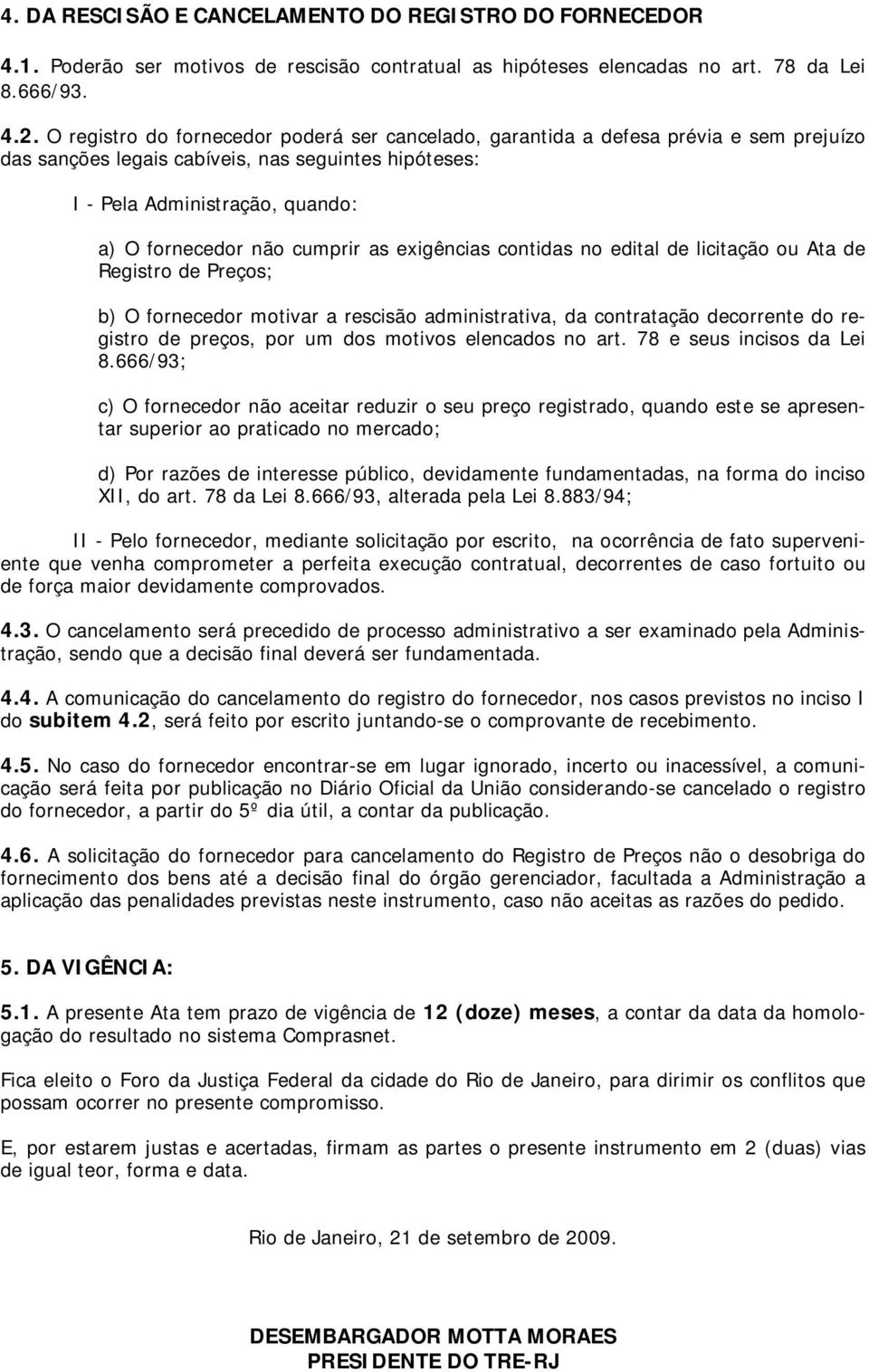 cumprir as exigências contidas no edital de licitação ou Ata de Registro de Preços; b) O fornecedor motivar a rescisão administrativa, da contratação decorrente do registro de preços, por um dos