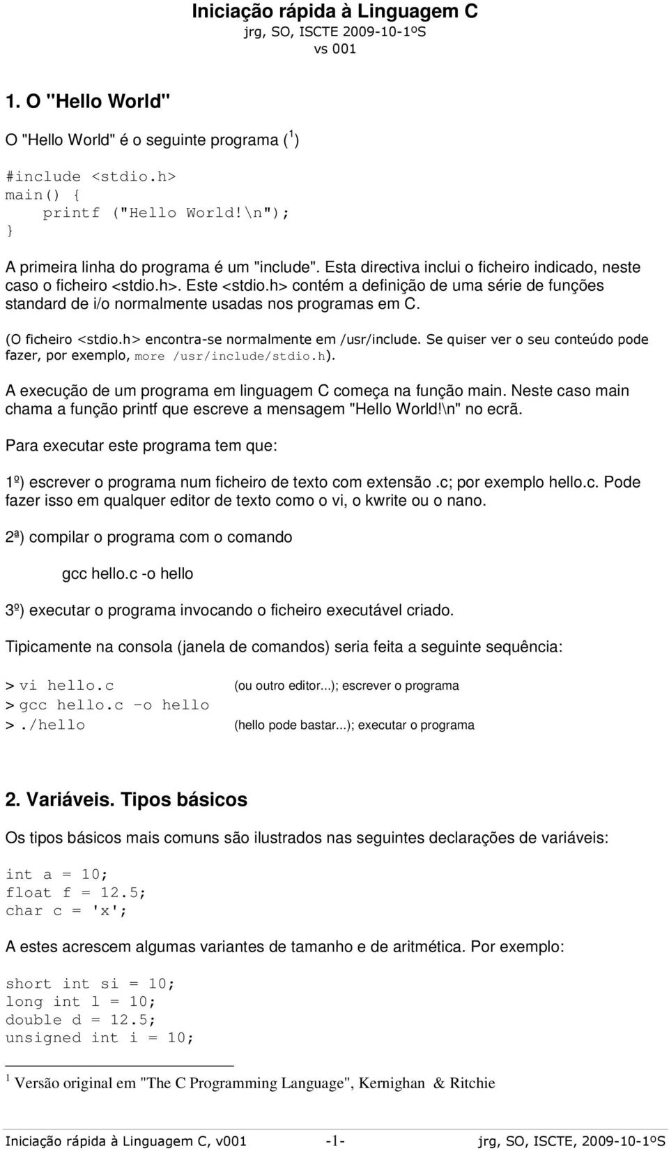 (O ficheiro <stdio.h> encontra-se normalmente em /usr/include. Se quiser ver o seu conteúdo pode fazer, por exemplo, more /usr/include/stdio.h).