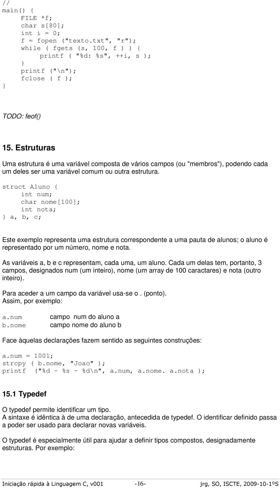 struct Aluno { int num; char nome[100]; int nota; a, b, c; Este exemplo representa uma estrutura correspondente a uma pauta de alunos; o aluno é representado por um número, nome e nota.