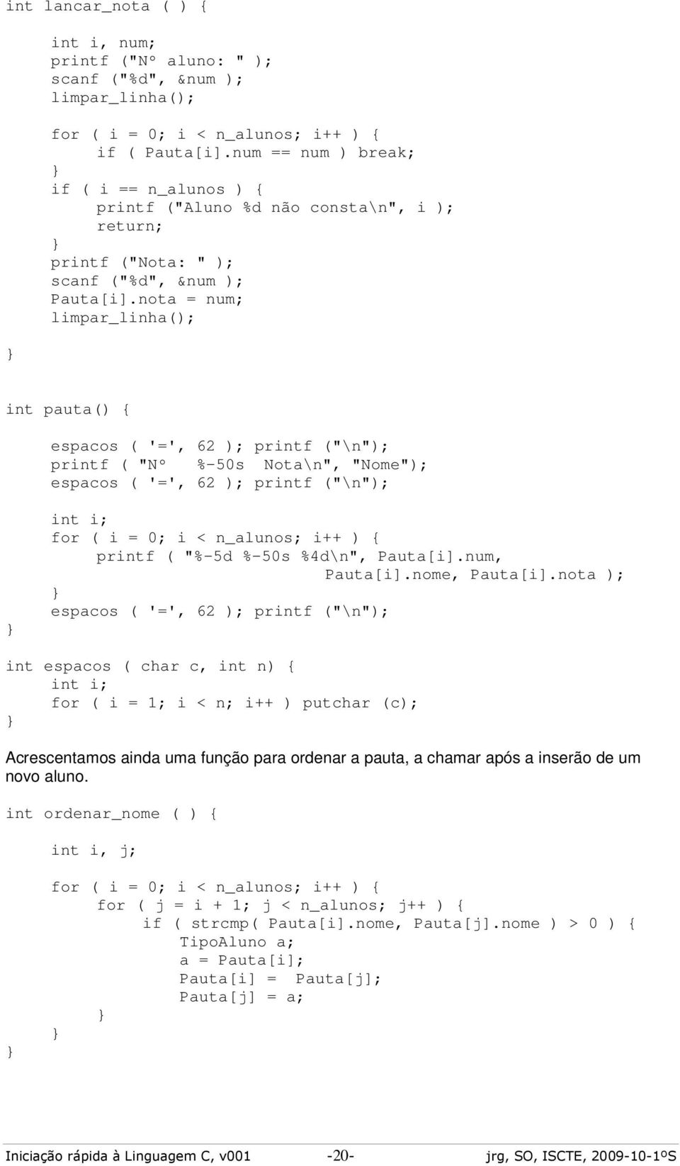 nota = num; limpar_linha(); int pauta() { espacos ( '=', 62 ); printf ("\n"); printf ( "Nº %-50s Nota\n", "Nome"); espacos ( '=', 62 ); printf ("\n"); int i; for ( i = 0; i < n_alunos; i++ ) { printf