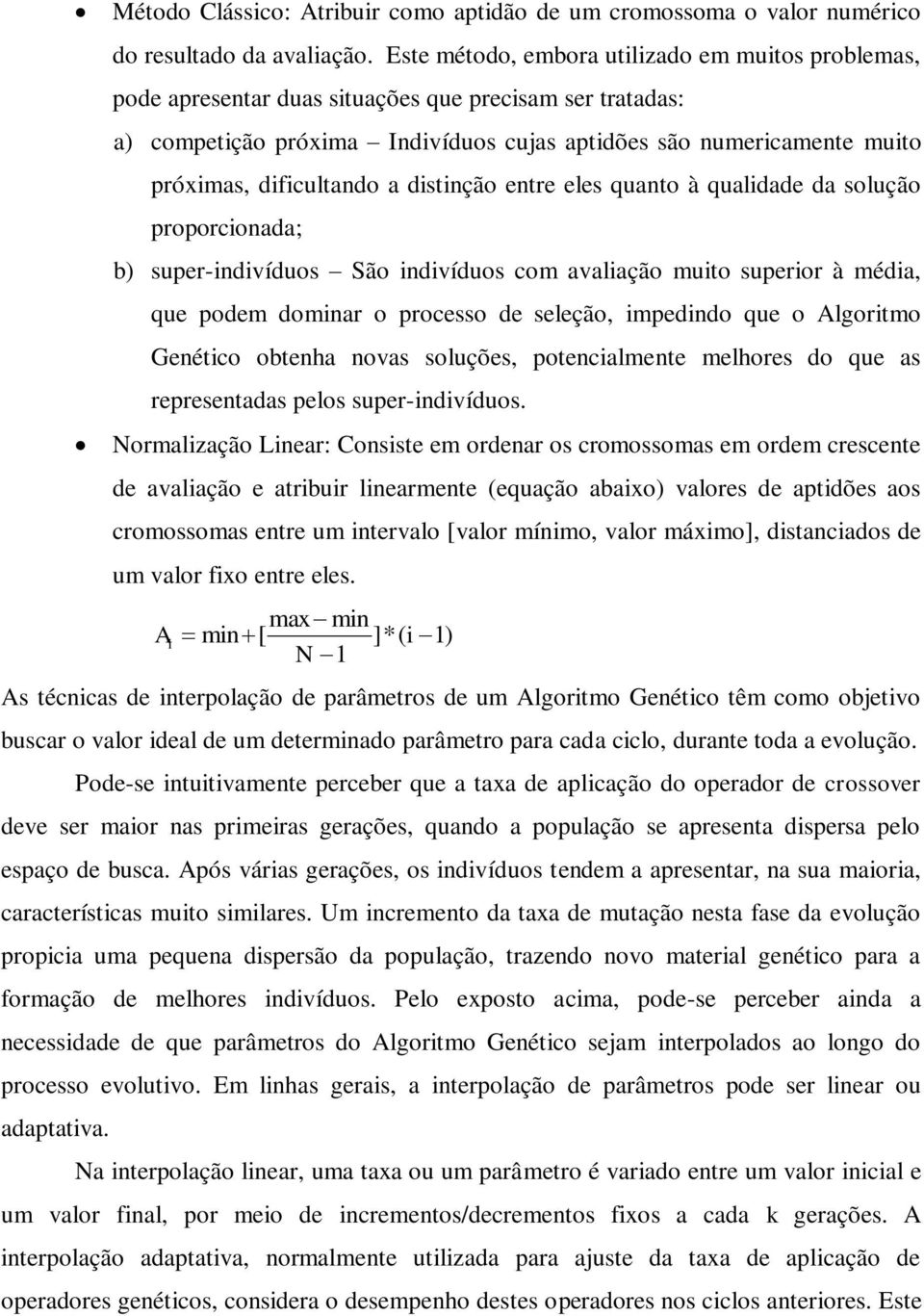 dificultando a distinção entre eles quanto à qualidade da solução proporcionada; b) super-indivíduos São indivíduos com avaliação muito superior à média, que podem dominar o processo de seleção,