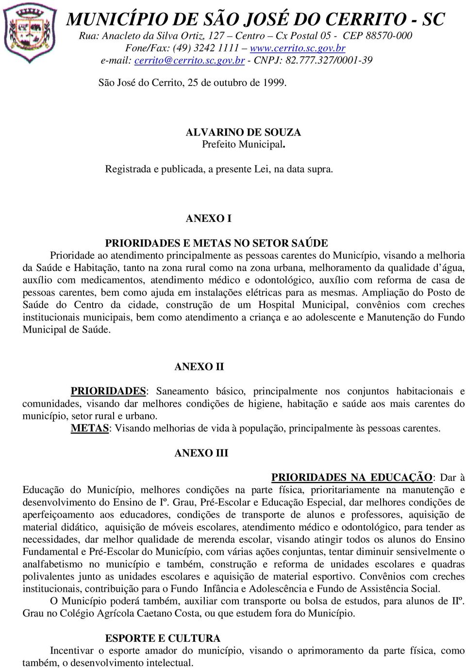 melhoramento da qualidade d água, auxílio com medicamentos, atendimento médico e odontológico, auxílio com reforma de casa de pessoas carentes, bem como ajuda em instalações elétricas para as mesmas.