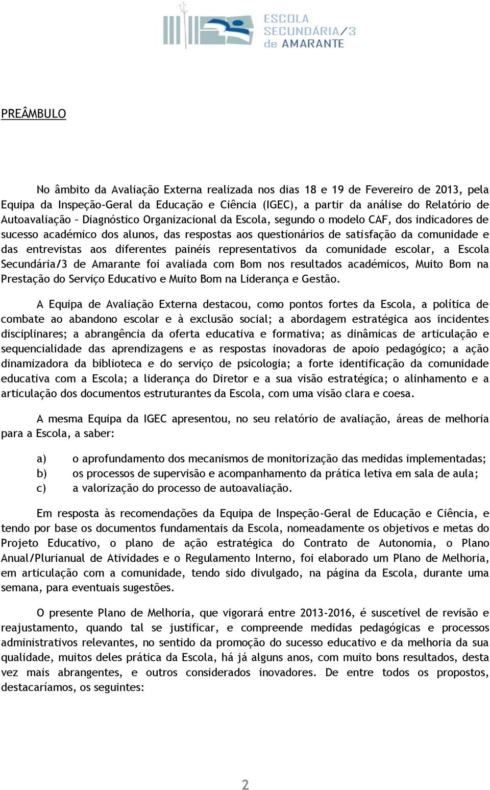 diferentes painéis representativos da comunidade escolar, a Escola Secundária/3 de Amarante foi avaliada com Bom nos resultados académicos, Muito Bom na Prestação do Serviço Educativo e Muito Bom na