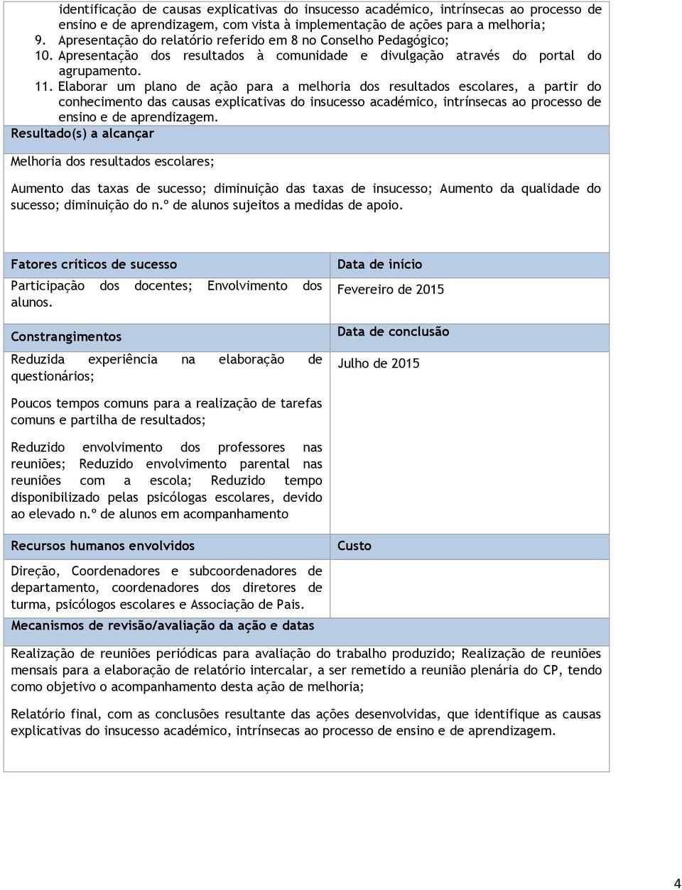 Elaborar um plano de ação para a melhoria dos resultados escolares, a partir do conhecimento das causas explicativas do insucesso académico, intrínsecas ao processo de ensino e de aprendizagem.