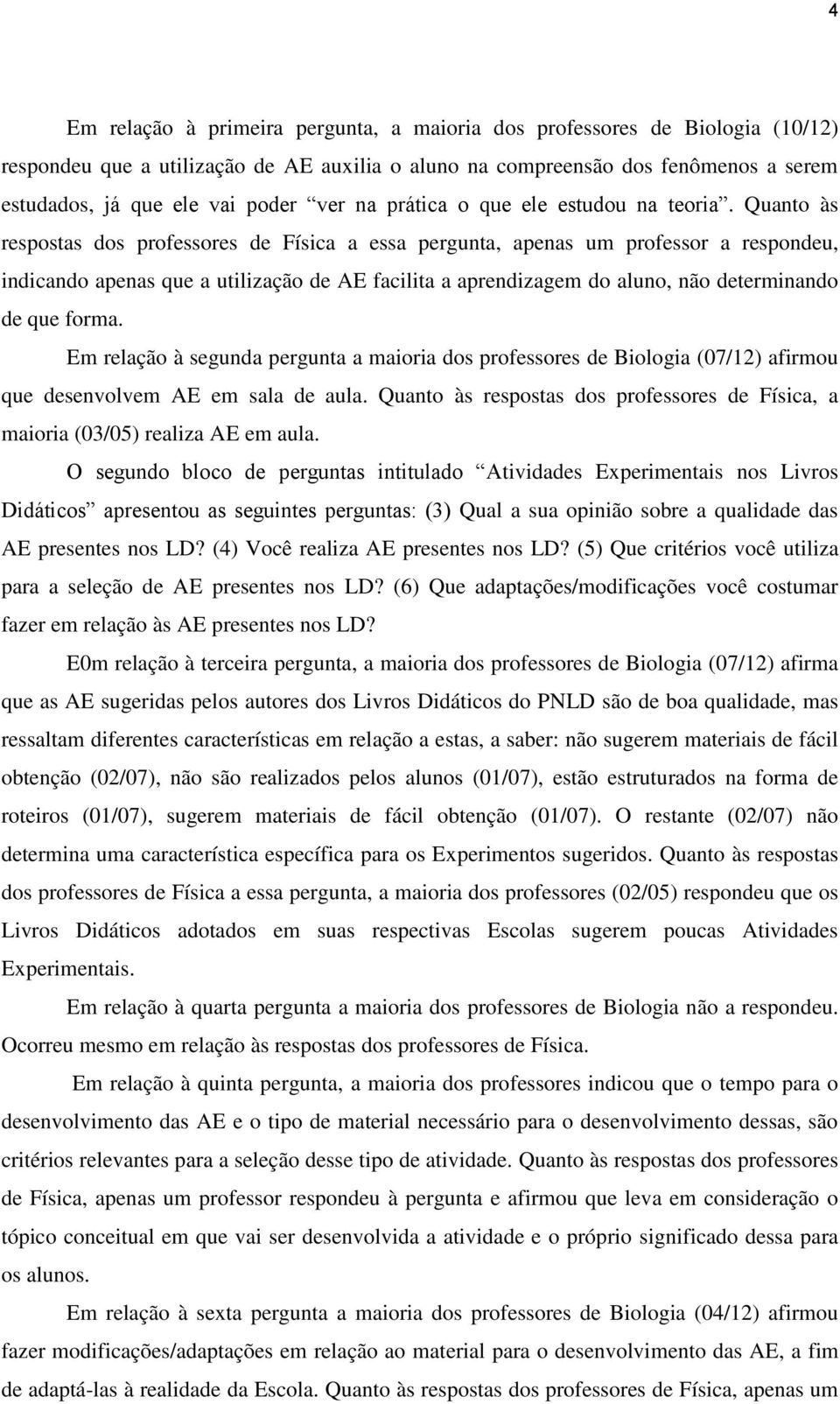 Quanto às respostas dos professores de Física a essa pergunta, apenas um professor a respondeu, indicando apenas que a utilização de AE facilita a aprendizagem do aluno, não determinando de que forma.