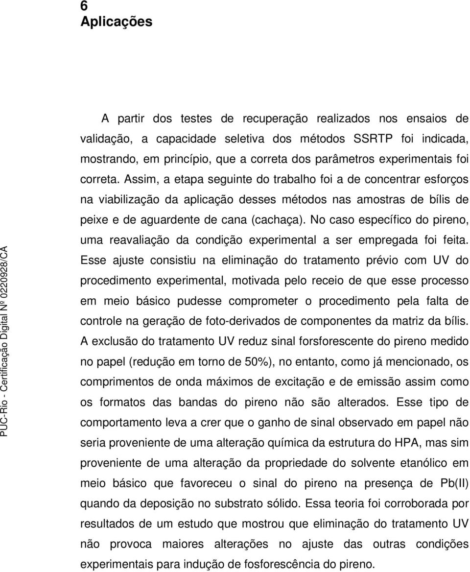 Assim, a etapa seguinte do trabalho foi a de concentrar esforços na viabilização da aplicação desses métodos nas amostras de bílis de peixe e de aguardente de cana (cachaça).