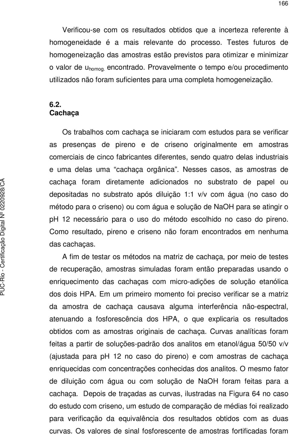 Provavelmente o tempo e/ou procedimento utilizados não foram suficientes para uma completa homogeneização. 6.2.