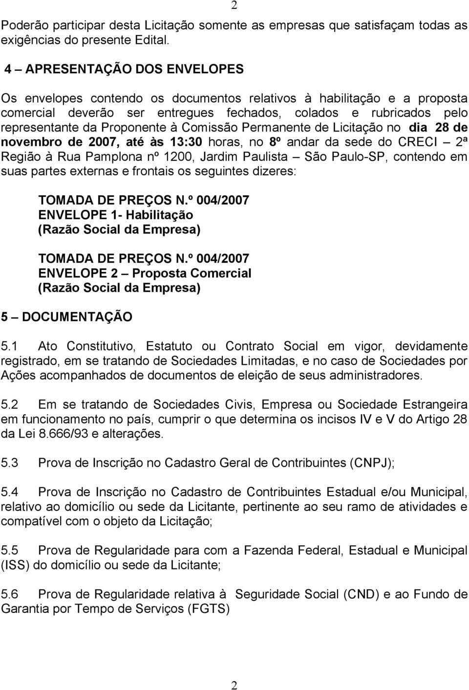 Comissão Permanente de Licitação no dia 28 de novembro de 2007, até às 13:30 horas, no 8º andar da sede do CRECI 2ª Região à Rua Pamplona nº 1200, Jardim Paulista São Paulo-SP, contendo em suas