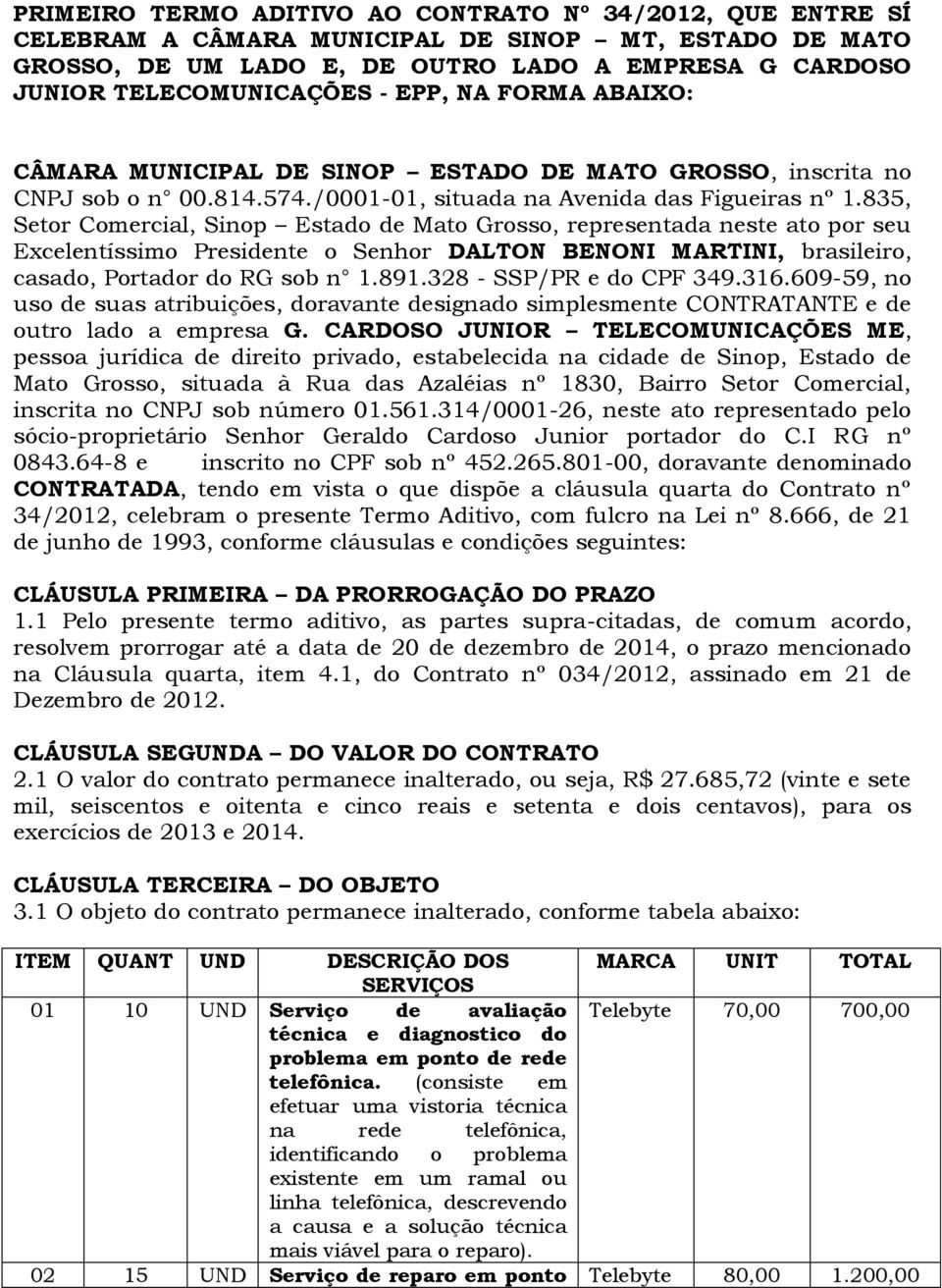 835, Setor Comercial, Sinop Estado de Mato Grosso, representada neste ato por seu Excelentíssimo Presidente o Senhor DALTON BENONI MARTINI, brasileiro, casado, Portador do RG sob n 1.891.