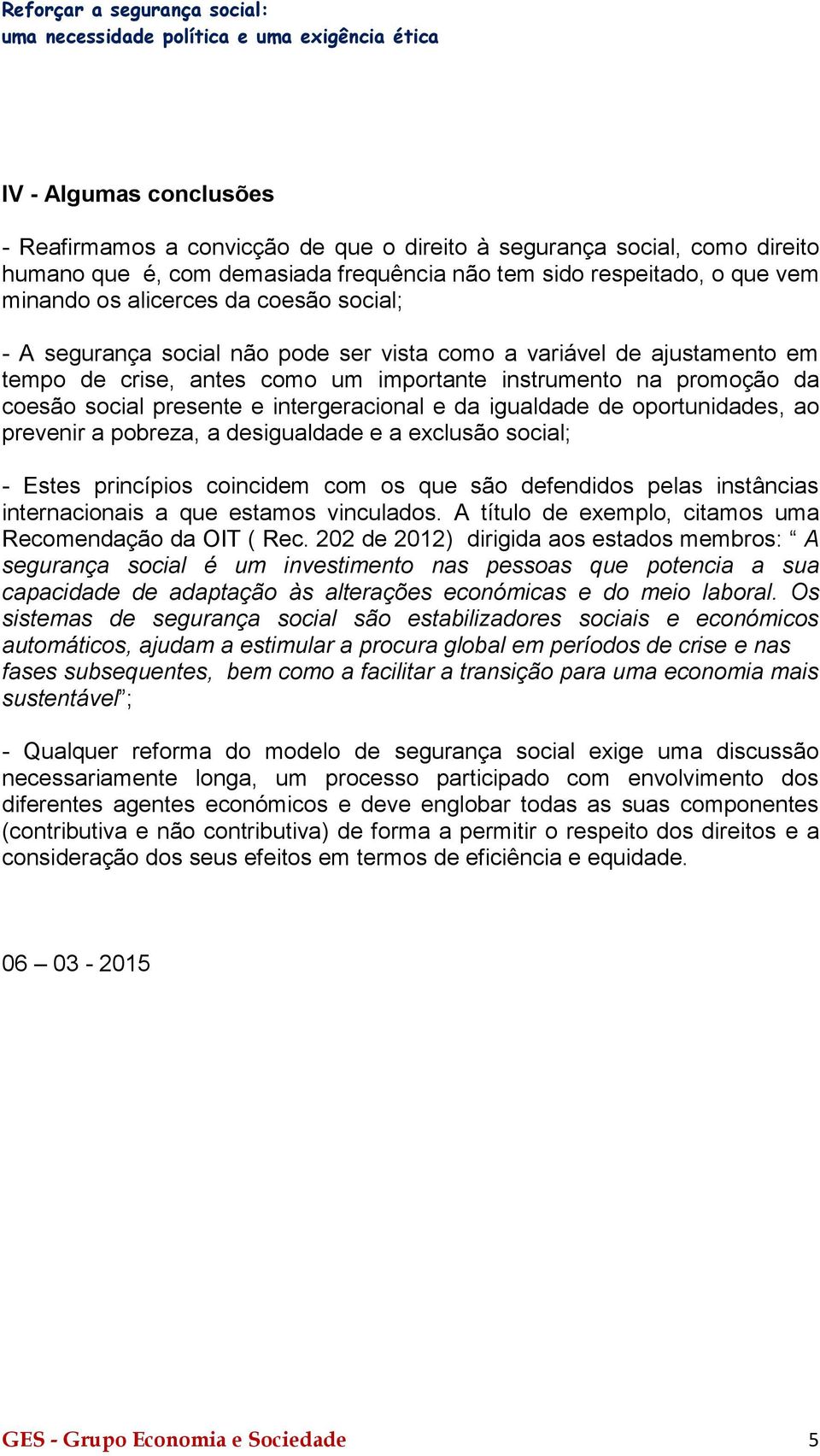 da igualdade de oportunidades, ao prevenir a pobreza, a desigualdade e a exclusão social; - Estes princípios coincidem com os que são defendidos pelas instâncias internacionais a que estamos