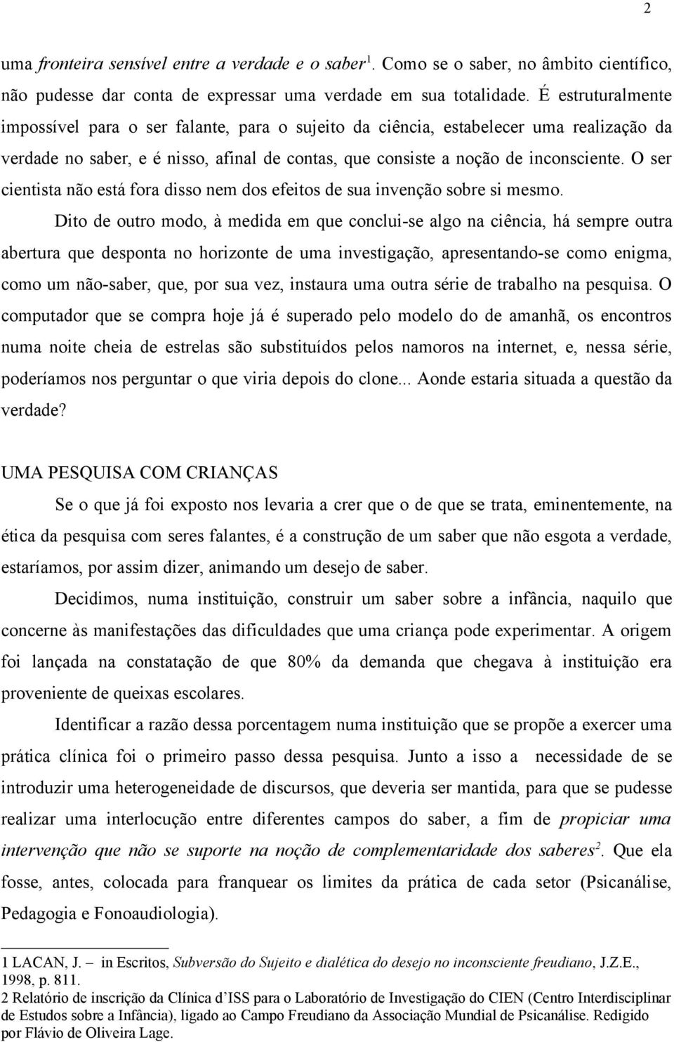 O ser cientista não está fora disso nem dos efeitos de sua invenção sobre si mesmo.