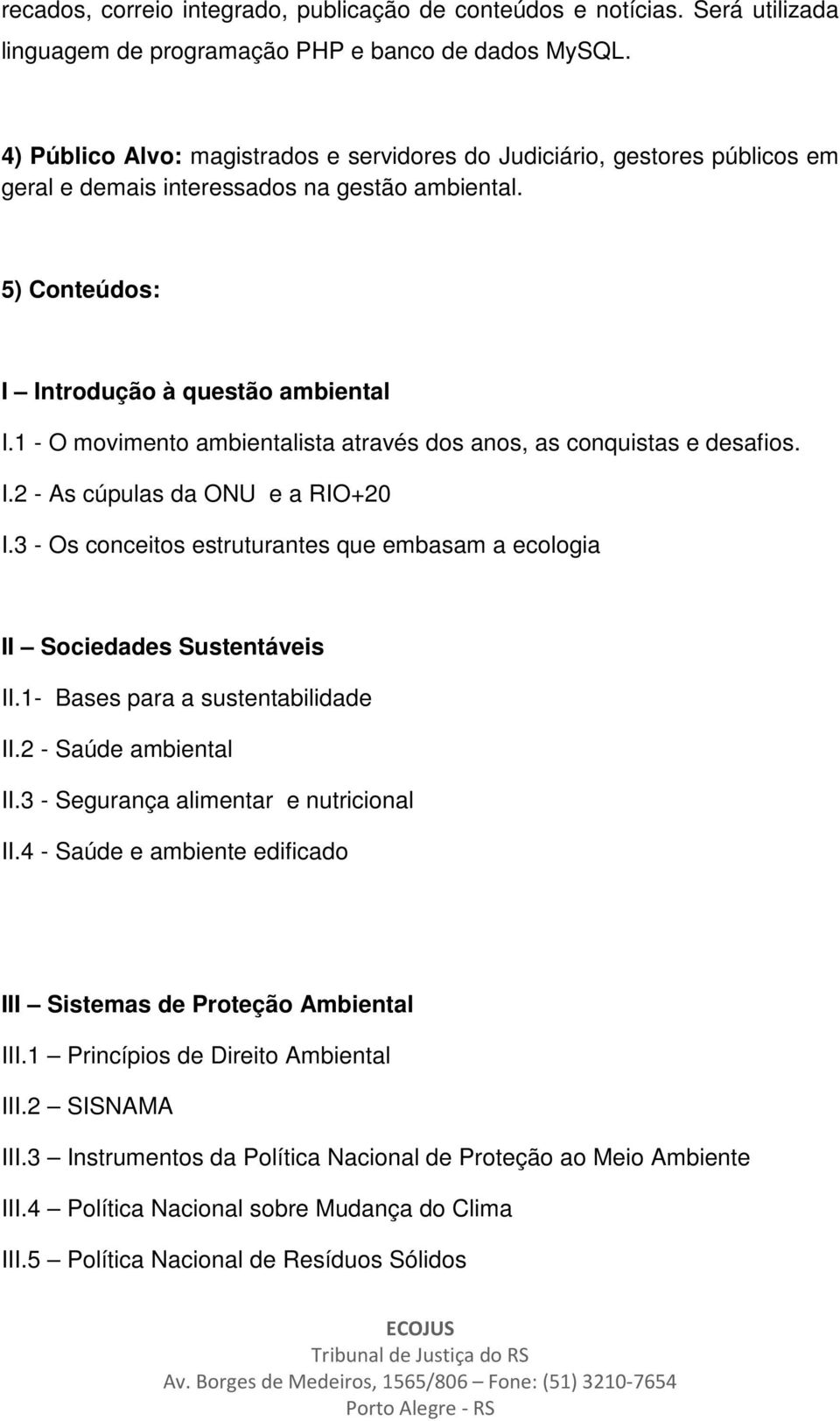 1 - O movimento ambientalista através dos anos, as conquistas e desafios. I.2 - As cúpulas da ONU e a RIO+20 I.3 - Os conceitos estruturantes que embasam a ecologia II Sociedades Sustentáveis II.