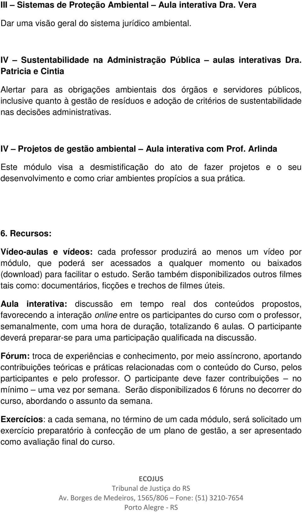 IV Projetos de gestão ambiental Aula interativa com Prof. Arlinda Este módulo visa a desmistificação do ato de fazer projetos e o seu desenvolvimento e como criar ambientes propícios a sua prática. 6.