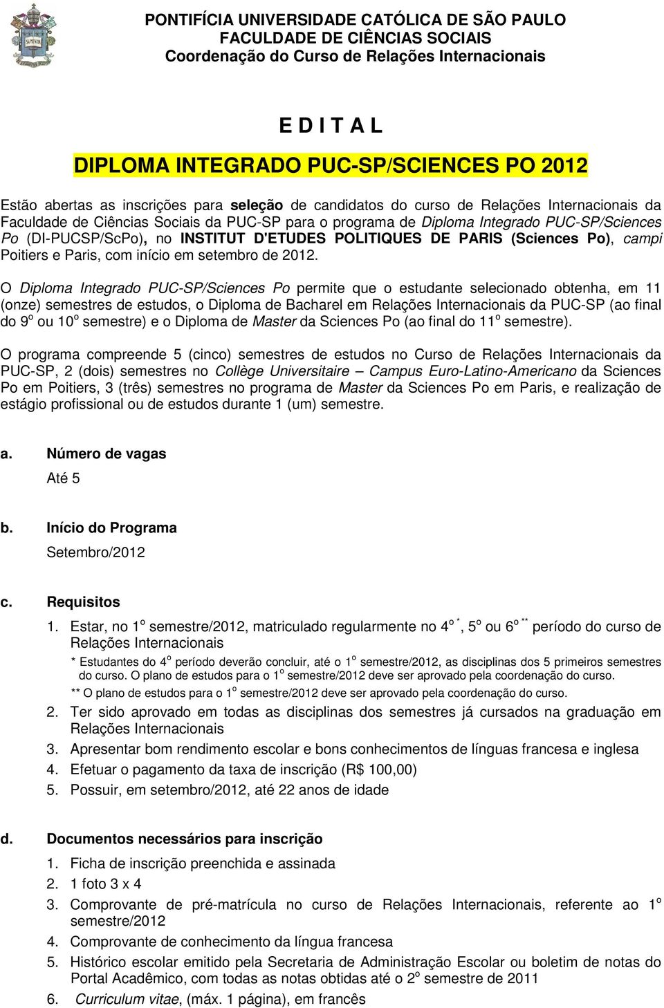 O Diploma Integrado PUC-SP/Sciences Po permite que o estudante selecionado obtenha, em 11 (onze) semestres de estudos, o Diploma de Bacharel em Relações Internacionais da PUC-SP (ao final do 9 o ou