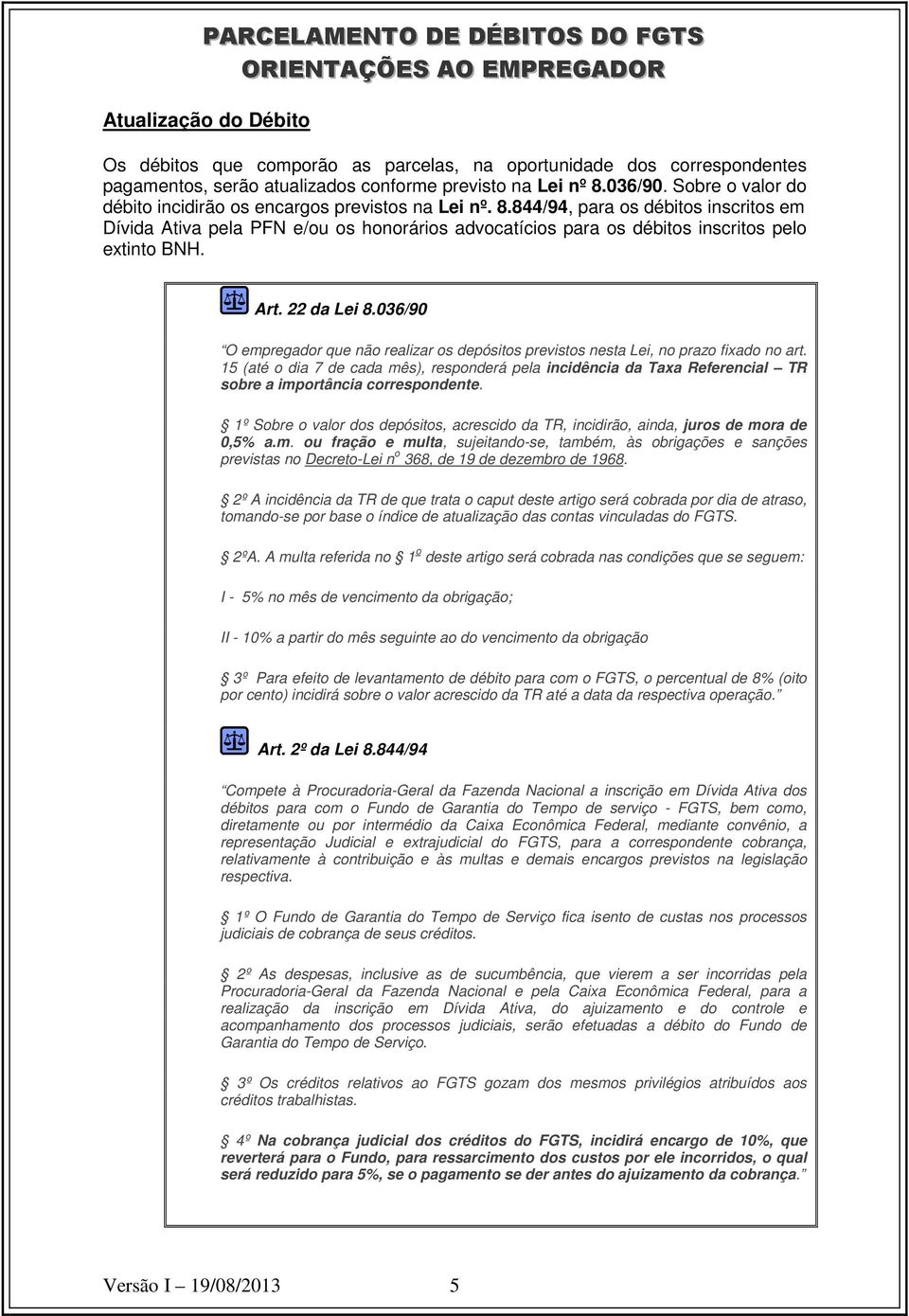 844/94, para os débitos inscritos em Dívida Ativa pela PFN e/ou os honorários advocatícios para os débitos inscritos pelo extinto BNH. Art. 22 da Lei 8.