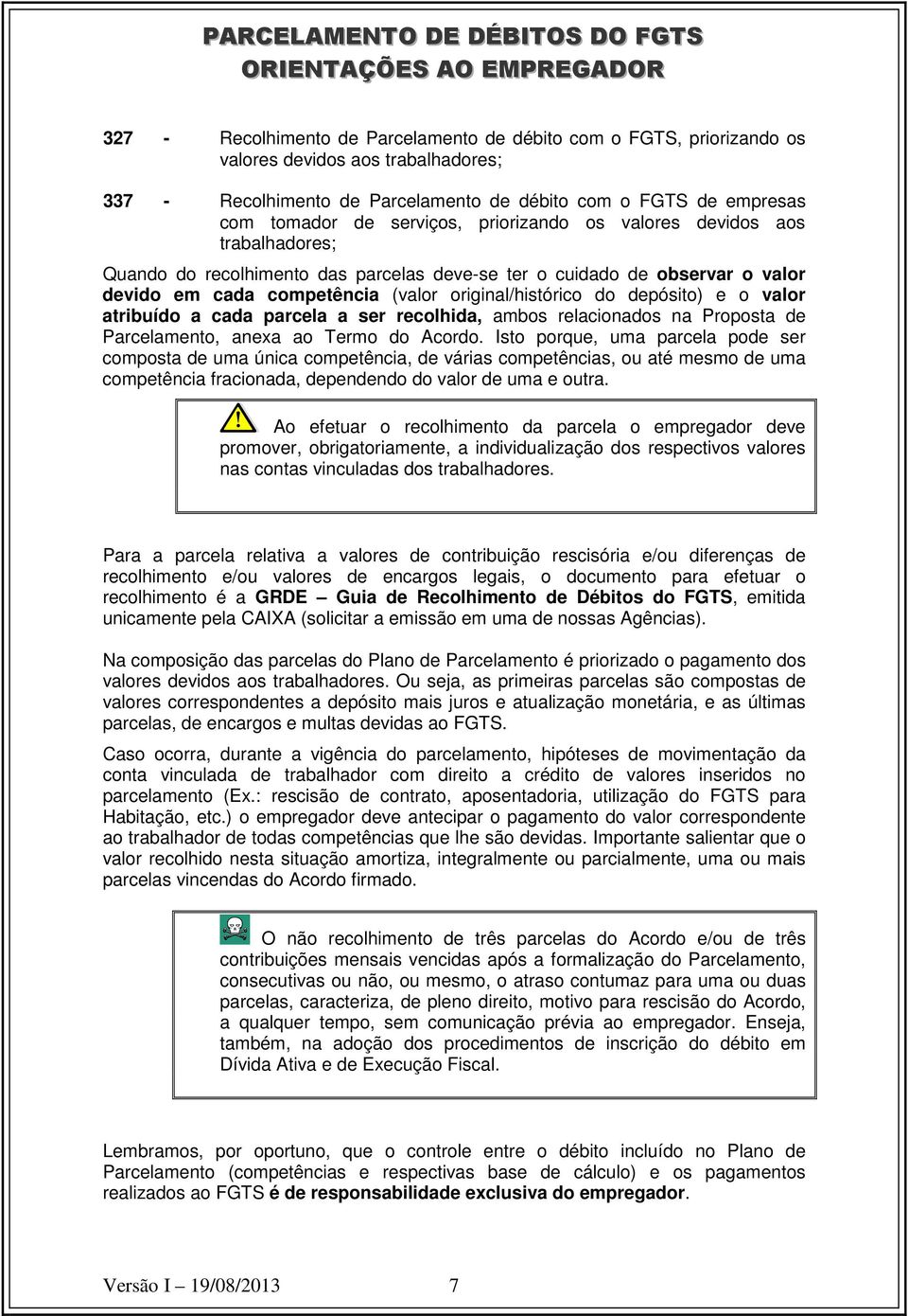 valor atribuído a cada parcela a ser recolhida, ambos relacionados na Proposta de Parcelamento, anexa ao Termo do Acordo.