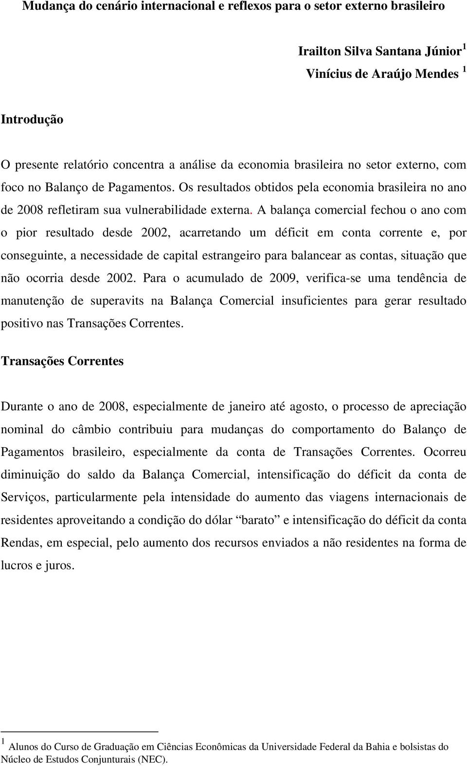 A balança comercial fechou o ano com o pior resultado desde 2002, acarretando um déficit em conta corrente e, por conseguinte, a necessidade de capital estrangeiro para balancear as contas, situação