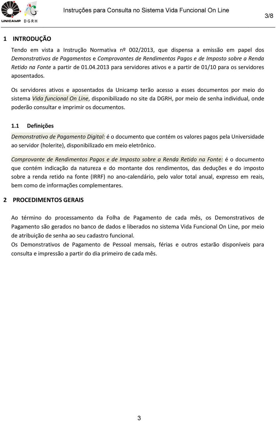 Os servidores ativos e aposentados da Unicamp terão acesso a esses documentos por meio do sistema Vida funcional On Line, disponibilizado no site da DGRH, por meio de senha individual, onde poderão