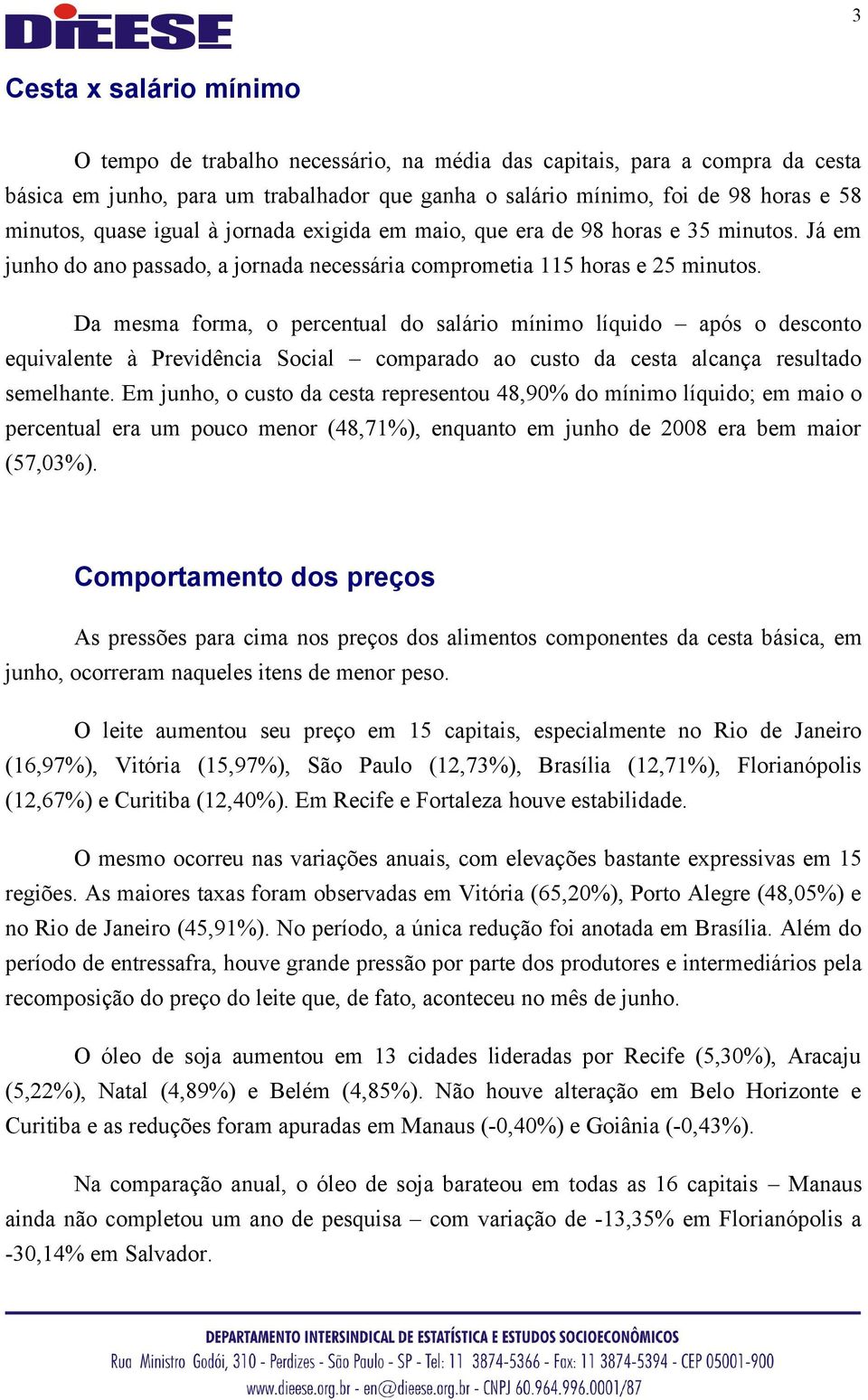 Da mesma forma, o percentual do salário mínimo líquido após o desconto equivalente à Previdência Social comparado ao custo da cesta alcança resultado semelhante.