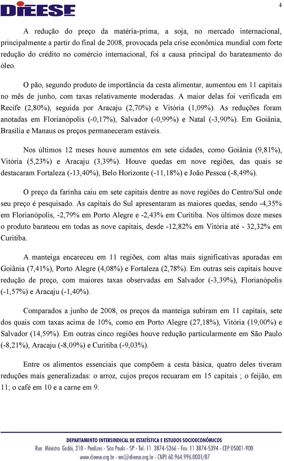 A maior delas foi verificada em Recife (2,80%), seguida por Aracaju (2,70%) e Vitória (1,09%). As reduções foram anotadas em Florianópolis (-0,17%), Salvador (-0,99%) e Natal (-3,90%).