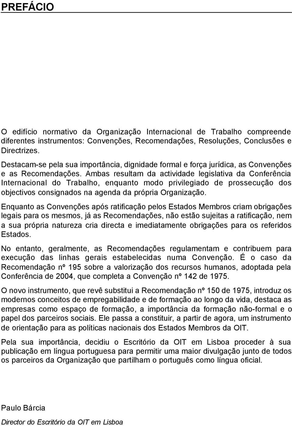 Ambas resultam da actividade legislativa da Conferência Internacional do Trabalho, enquanto modo privilegiado de prossecução dos objectivos consignados na agenda da própria Organização.