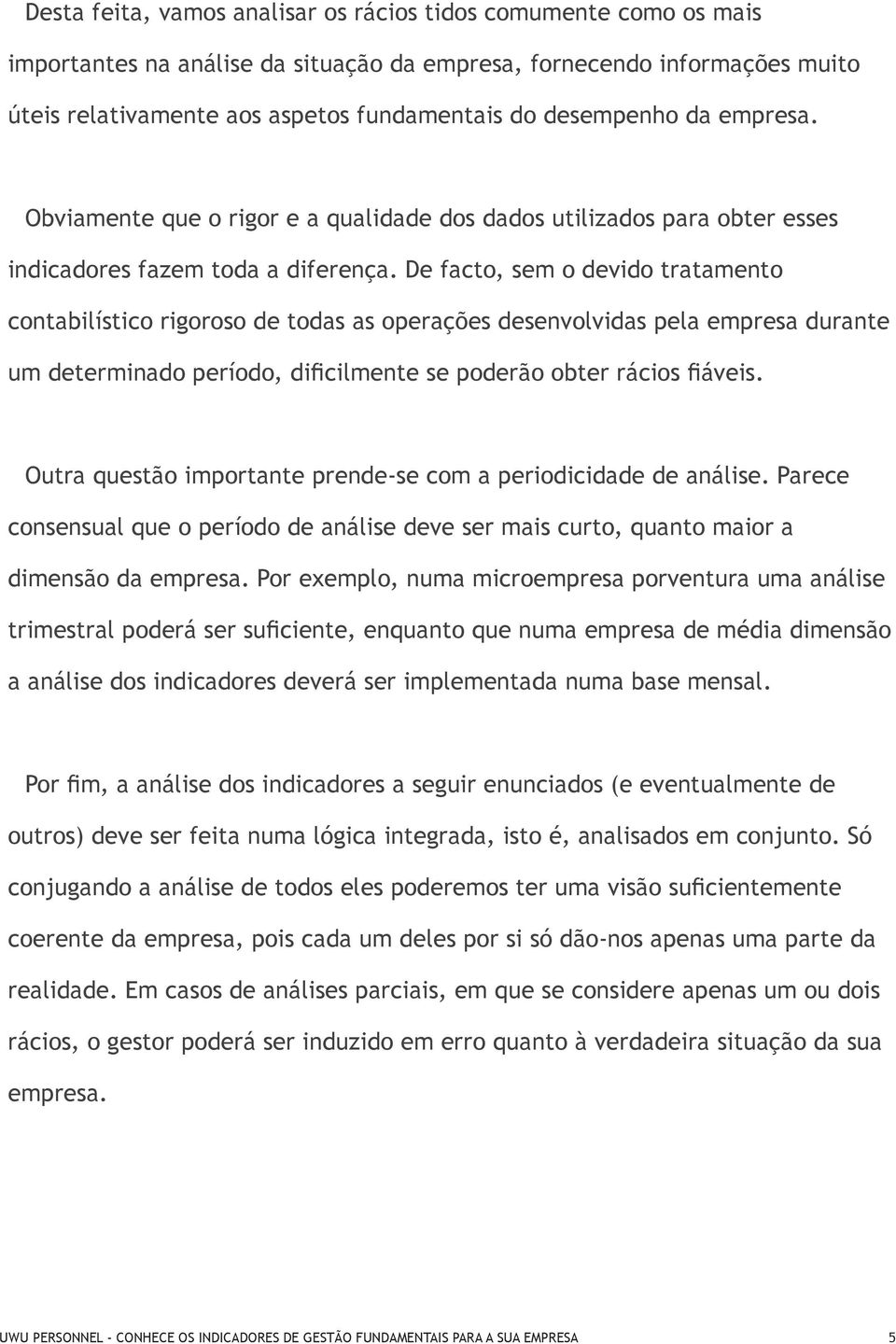 De facto, sem o devido tratamento contabilístico rigoroso de todas as operações desenvolvidas pela empresa durante um determinado período, dificilmente se poderão obter rácios fiáveis.