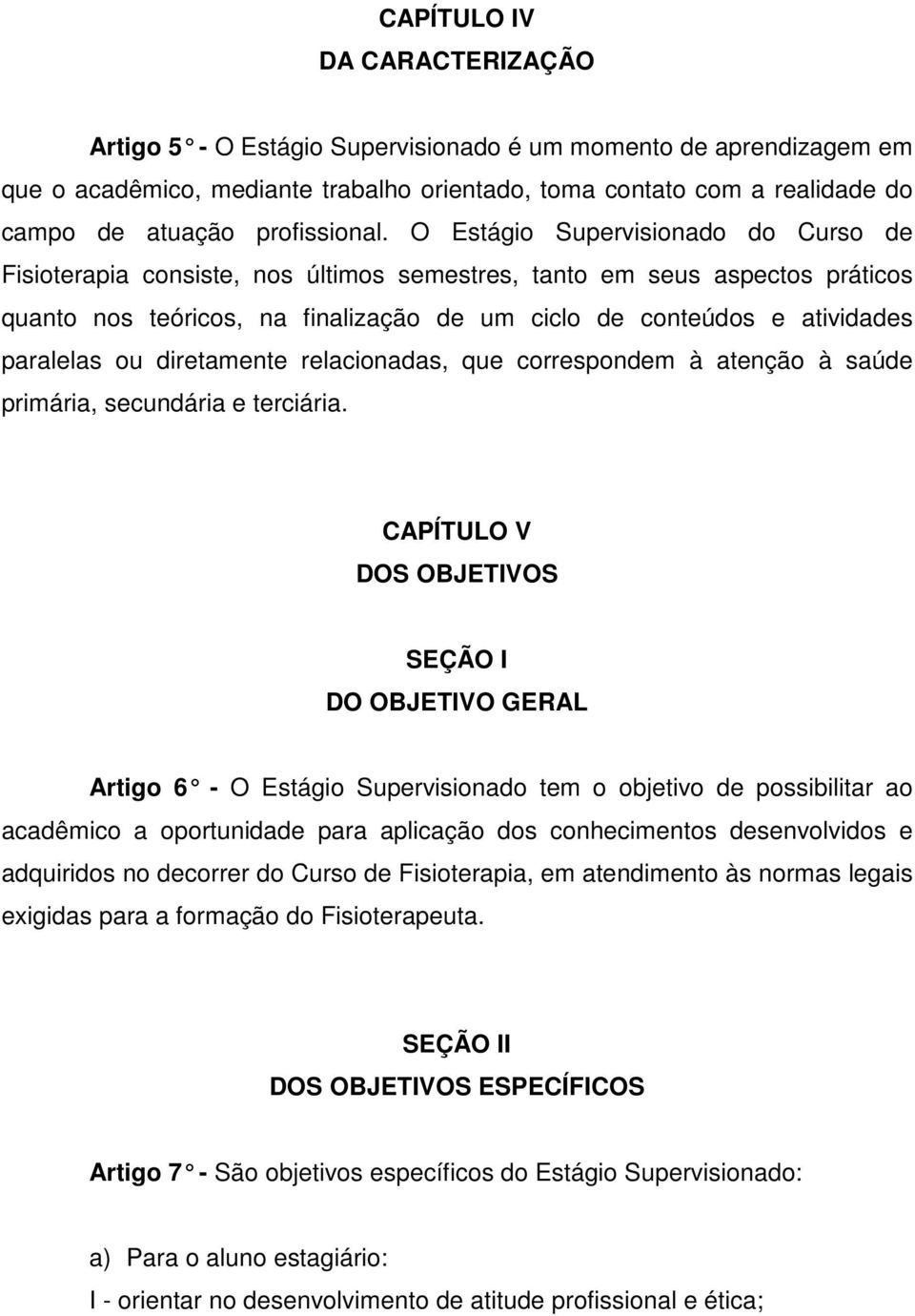 O Estágio Supervisionado do Curso de Fisioterapia consiste, nos últimos semestres, tanto em seus aspectos práticos quanto nos teóricos, na finalização de um ciclo de conteúdos e atividades paralelas