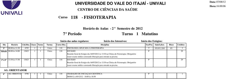 203 F5 3 Sábado 08:00 às 14:00 13823 1 1 Única 118 ESTÁGIO Reunião Geral de Estágio dia 16/07/2012 às 13:30 na Clínica de Fisioterapia.