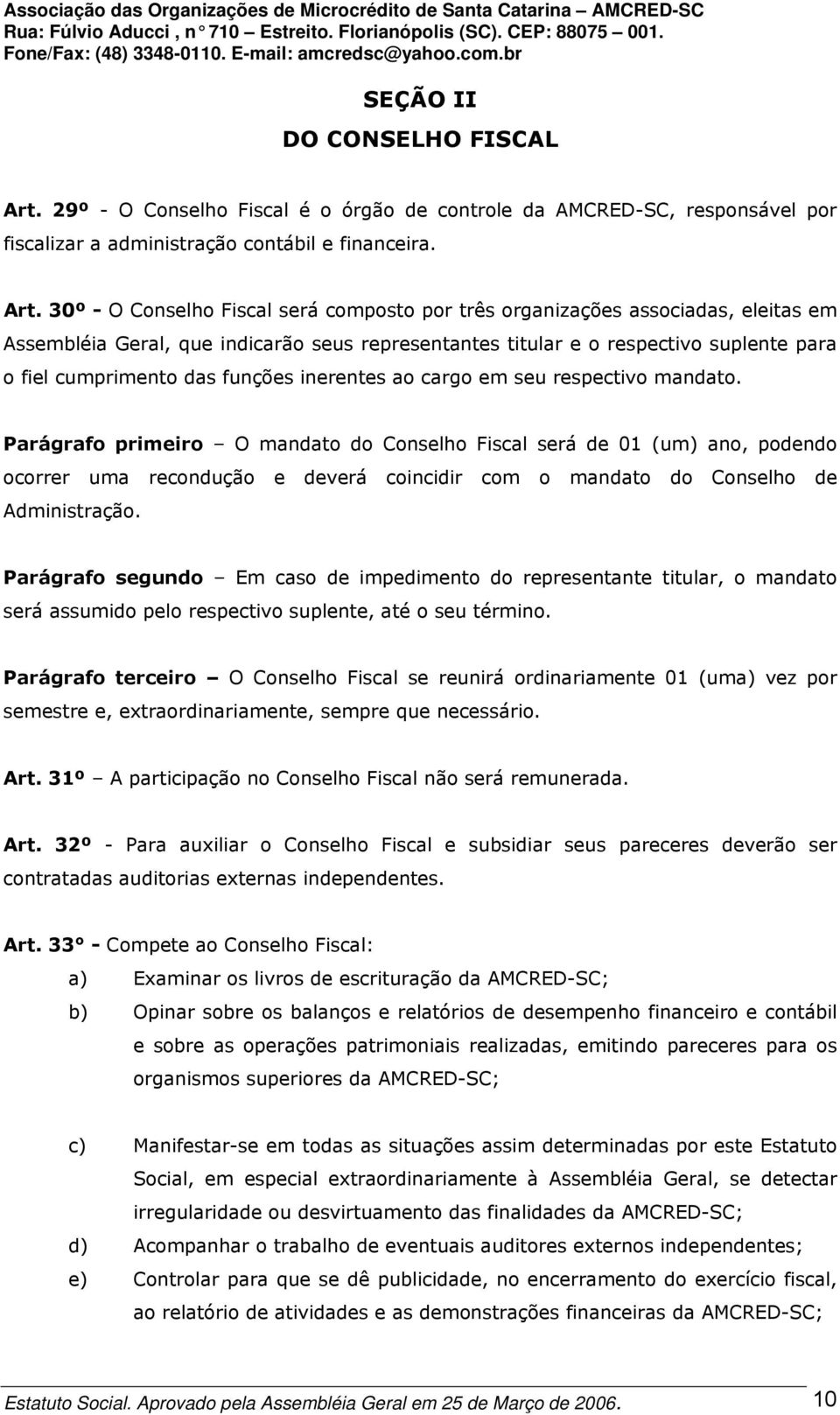 30º - O Conselho Fiscal será composto por três organizações associadas, eleitas em Assembléia Geral, que indicarão seus representantes titular e o respectivo suplente para o fiel cumprimento das