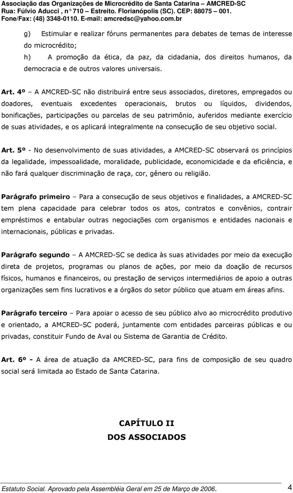 4º A AMCRED-SC não distribuirá entre seus associados, diretores, empregados ou doadores, eventuais excedentes operacionais, brutos ou líquidos, dividendos, bonificações, participações ou parcelas de