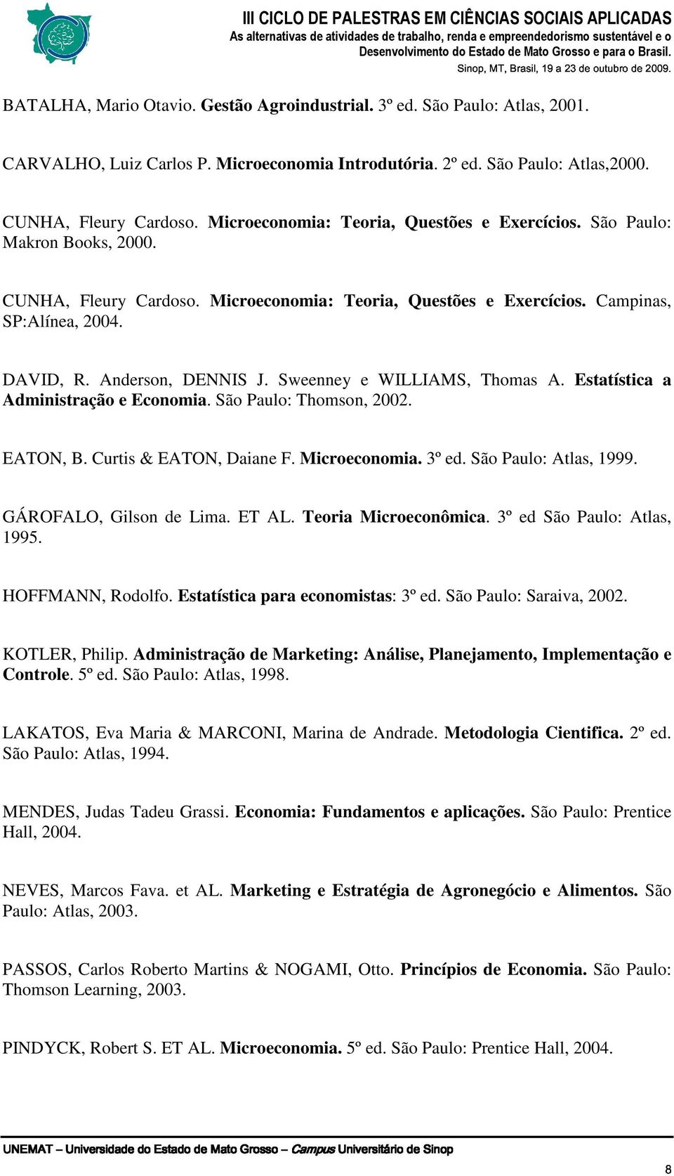 Anderson, DENNIS J. Sweenney e WILLIAMS, Thomas A. Estatística a Administração e Economia. São Paulo: Thomson, 2002. EATON, B. Curtis & EATON, Daiane F. Microeconomia. 3º ed. São Paulo: Atlas, 1999.