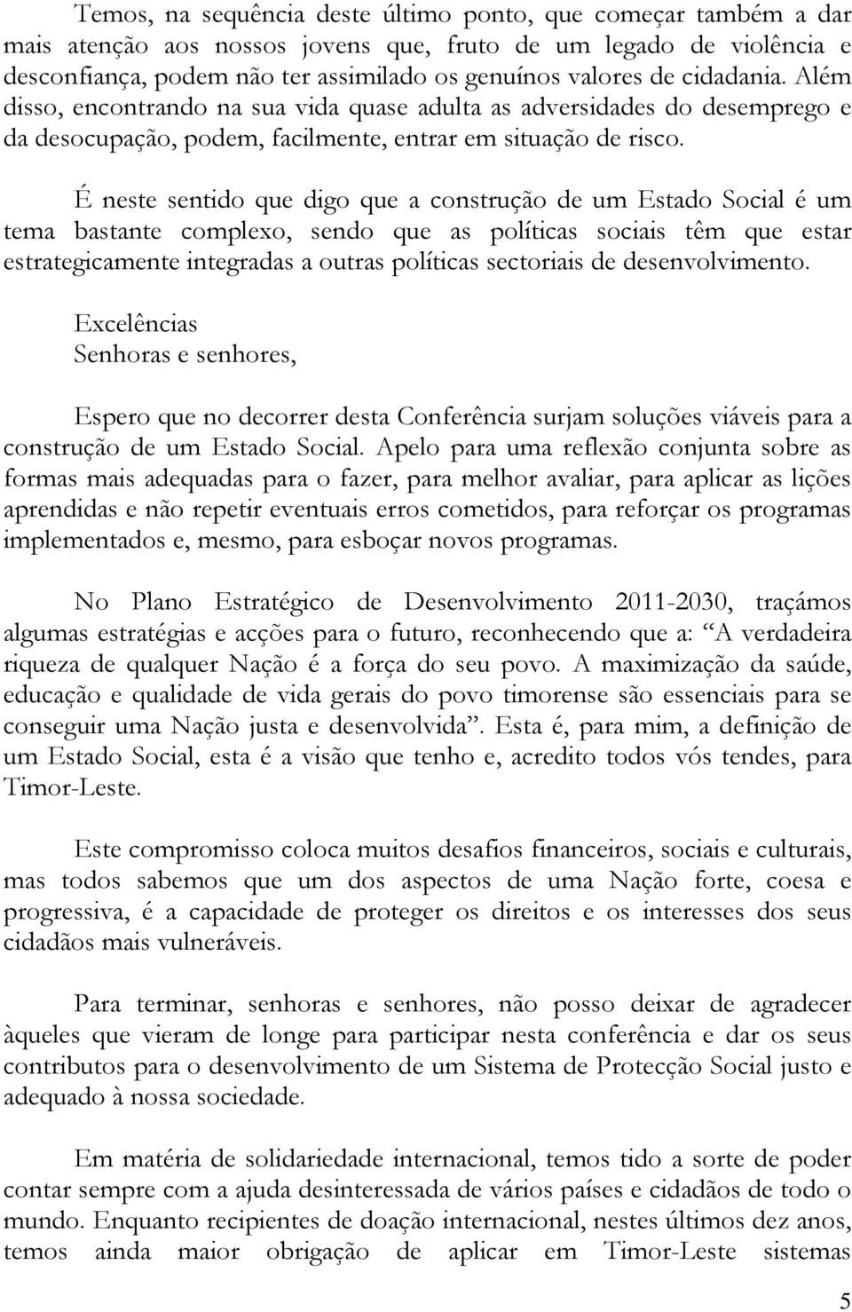 É neste sentido que digo que a construção de um Estado Social é um tema bastante complexo, sendo que as políticas sociais têm que estar estrategicamente integradas a outras políticas sectoriais de