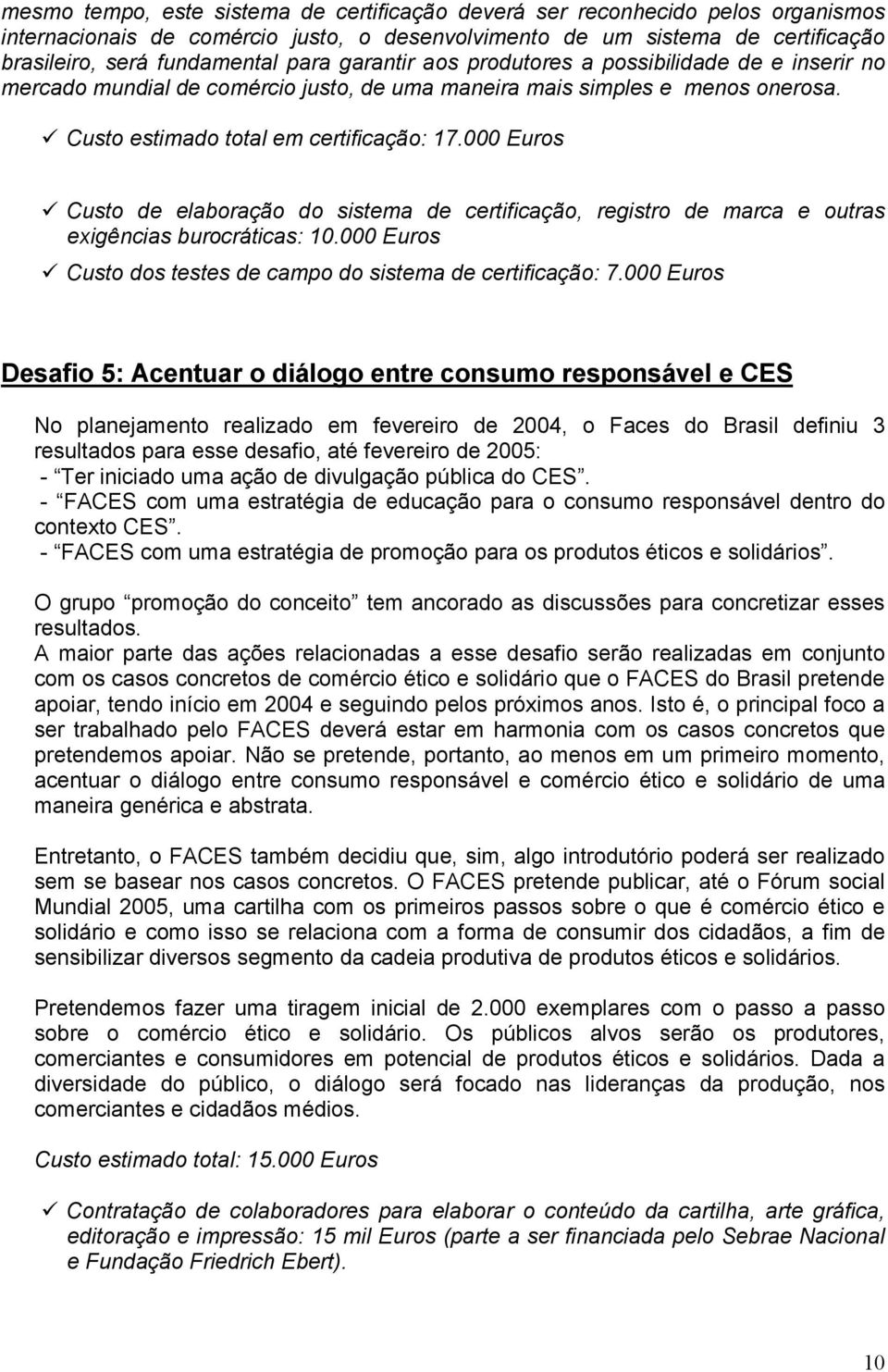 000 Euros Custo de elaboração do sistema de certificação, registro de marca e outras exigências burocráticas: 10.000 Euros Custo dos testes de campo do sistema de certificação: 7.