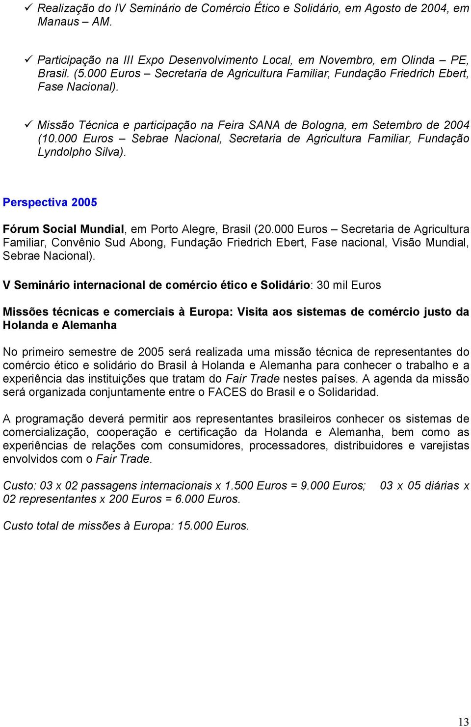 000 Euros Sebrae Nacional, Secretaria de Agricultura Familiar, Fundação Lyndolpho Silva). Perspectiva 2005 Fórum Social Mundial, em Porto Alegre, Brasil (20.