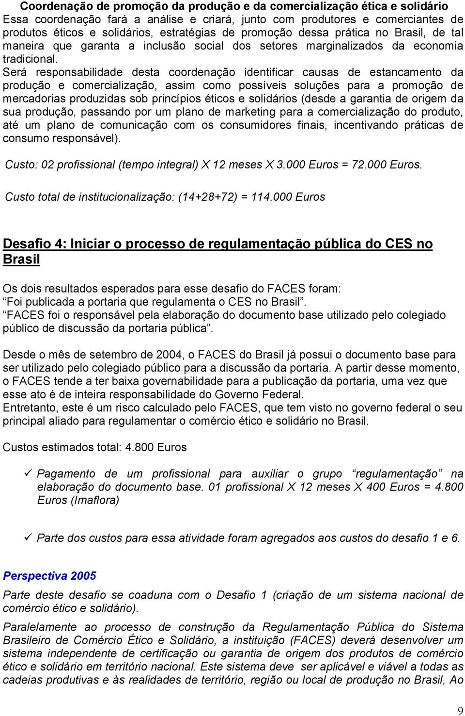 Será responsabilidade desta coordenação identificar causas de estancamento da produção e comercialização, assim como possíveis soluções para a promoção de mercadorias produzidas sob princípios éticos