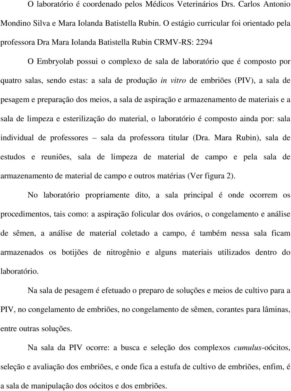 sala de produção in vitro de embriões (PIV), a sala de pesagem e preparação dos meios, a sala de aspiração e armazenamento de materiais e a sala de limpeza e esterilização do material, o laboratório